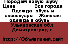 Породам новую шубу › Цена ­ 3 000 - Все города Одежда, обувь и аксессуары » Женская одежда и обувь   . Ульяновская обл.,Димитровград г.